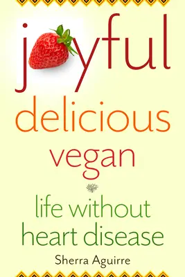 Gioioso, delizioso, vegano: Vita senza malattie cardiache - Joyful, Delicious, Vegan: Life Without Heart Disease