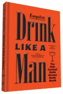 Bere come un uomo: L'unica guida ai cocktail di cui si ha davvero bisogno - Drink Like a Man: The Only Cocktail Guide Anyone Really Needs