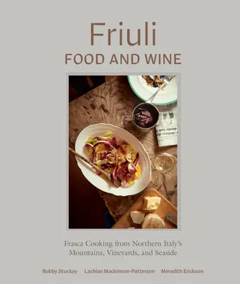 Friuli Food and Wine: La cucina frasca delle montagne, dei vigneti e del mare dell'Italia settentrionale - Friuli Food and Wine: Frasca Cooking from Northern Italy's Mountains, Vineyards, and Seaside