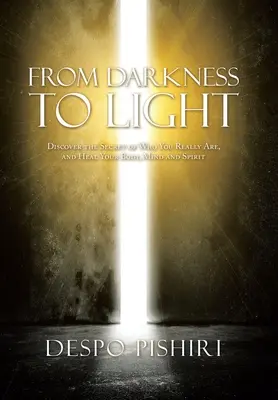 Dalle tenebre alla luce: Scopri il segreto di chi sei veramente e guarisci il tuo corpo, la tua mente e il tuo spirito - From Darkness to Light: Discover the Secret of Who You Really Are, and Heal Your Body, Mind and Spirit