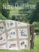 Home Quilt Home: Oltre 20 idee di progetti da trapuntare, ricamare, cucire e applicare - Home Quilt Home: Over 20 Project Ideas to Quilt, Stitch, Sew and Appliqu