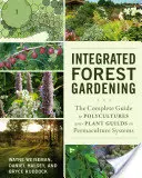 Giardinaggio forestale integrato: La guida completa alle policolture e alle corporazioni di piante nei sistemi di permacultura - Integrated Forest Gardening: The Complete Guide to Polycultures and Plant Guilds in Permaculture Systems