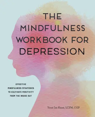 Il libro di lavoro Mindfulness per la depressione: Strategie efficaci di mindfulness per coltivare la positività dall'interno verso l'esterno - The Mindfulness Workbook for Depression: Effective Mindfulness Strategies to Cultivate Positivity from the Inside Out