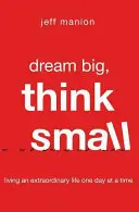 Sogna in grande, pensa in piccolo: Vivere una vita straordinaria un giorno alla volta - Dream Big, Think Small: Living an Extraordinary Life One Day at a Time