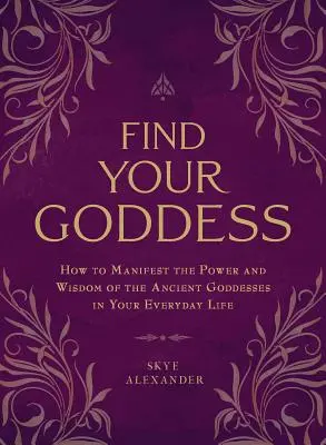 Trova la tua dea: Come manifestare il potere e la saggezza delle antiche dee nella vita di tutti i giorni - Find Your Goddess: How to Manifest the Power and Wisdom of the Ancient Goddesses in Your Everyday Life