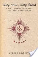 Lacrime sante, sangue santo: Donne, cattolicesimo e cultura della sofferenza in Francia, 1840-1970 - Holy Tears, Holy Blood: Women, Catholicism, and the Culture of Suffering in France, 1840-1970
