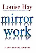 Lavoro allo specchio - 21 giorni per guarire la vostra vita - Mirror Work - 21 Days to Heal Your Life