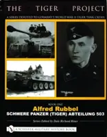 Il progetto Tiger: Una serie dedicata agli equipaggi dei carri armati Tiger della Germania della Seconda Guerra Mondiale: Libro primo - Alfred Rubbel - Schwere Panzer (Tiger) Abteilung 503 - The Tiger Project: A Series Devoted to Germany's World War II Tiger Tank Crews: Book One - Alfred Rubbel - Schwere Panzer (Tiger) Abteilung 503