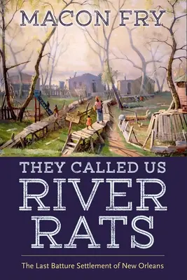 Ci chiamavano topi di fiume: L'ultimo insediamento di Batture di New Orleans - They Called Us River Rats: The Last Batture Settlement of New Orleans