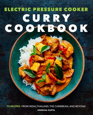 Ricettario del curry con pentola a pressione elettrica: 75 ricette dall'India, dalla Thailandia, dai Caraibi e oltre - Electric Pressure Cooker Curry Cookbook: 75 Recipes from India, Thailand, the Caribbean, and Beyond