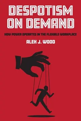 Dispotismo su richiesta: Come il potere opera nel luogo di lavoro flessibile - Despotism on Demand: How Power Operates in the Flexible Workplace