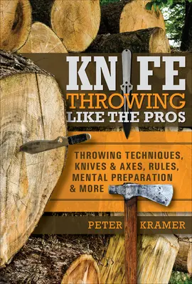Lanciare coltelli come i professionisti: Tecniche di lancio, coltelli e asce, regole, preparazione mentale e altro ancora - Knife Throwing Like the Pros: Throwing Techniques, Knives & Axes, Rules, Mental Preparation & More