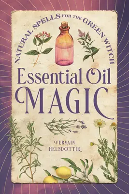 La magia degli oli essenziali: incantesimi naturali per la strega verde - Essential Oil Magic: Natural Spells for the Green Witch