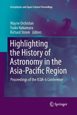 Evidenziare la storia dell'astronomia nella regione Asia-Pacifico: Atti della Conferenza ICOA-6 - Highlighting the History of Astronomy in the Asia-Pacific Region: Proceedings of the ICOA-6 Conference