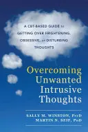 Superare i pensieri intrusivi indesiderati: Una guida basata sulla Cbt per superare pensieri spaventosi, ossessivi o disturbanti - Overcoming Unwanted Intrusive Thoughts: A Cbt-Based Guide to Getting Over Frightening, Obsessive, or Disturbing Thoughts
