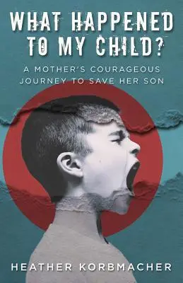 Che cosa è successo al mio bambino? Il coraggioso viaggio di una madre per salvare suo figlio - What Happened to My Child?: A Mother's Courageous Journey to Save Her Son