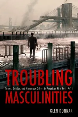 Mascolinità inquietanti: Terrore, genere e altri mostri nel cinema americano dopo l'11 settembre - Troubling Masculinities: Terror, Gender, and Monstrous Others in American Film Post-9/11
