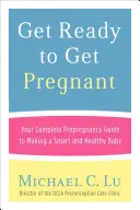 Preparati a rimanere incinta: La tua guida completa prima della gravidanza per avere un bambino sano e intelligente - Get Ready to Get Pregnant: Your Complete Prepregnancy Guide to Making a Smart and Healthy Baby