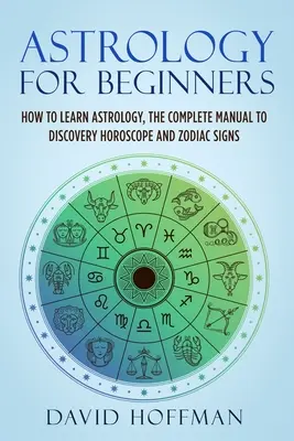 Astrologia per principianti: Come imparare l'astrologia, il manuale completo per scoprire l'oroscopo e i segni zodiacali - Astrology for Beginners: How to Learn Astrology, the Complete Manual to Discovery Horoscope and Zodiac Signs