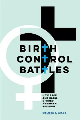 Battaglie per il controllo delle nascite: Come la razza e la classe hanno diviso la religione americana - Birth Control Battles: How Race and Class Divided American Religion