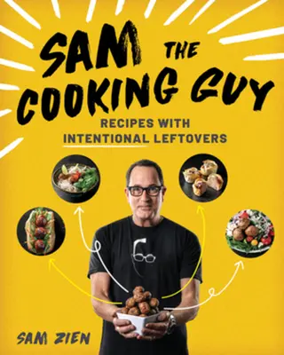 Sam il ragazzo che cucina: Ricette con avanzi intenzionali - Sam the Cooking Guy: Recipes with Intentional Leftovers