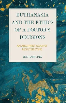 L'eutanasia e l'etica delle decisioni del medico: Un'argomentazione contro la morte assistita - Euthanasia and the Ethics of a Doctor's Decisions: An Argument Against Assisted Dying