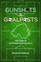Colpi di pistola e pali - La storia del calcio nordirlandese - Gunshots & Goalposts - The Story of Northern Irish Football