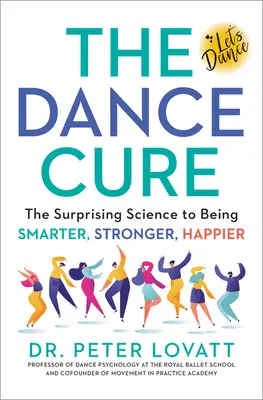 La cura della danza: la scienza sorprendente per essere più intelligenti, più forti e più felici - The Dance Cure: The Surprising Science to Being Smarter, Stronger, Happier