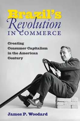 La rivoluzione del commercio in Brasile: Creare il capitalismo dei consumatori nel secolo americano - Brazil's Revolution in Commerce: Creating Consumer Capitalism in the American Century
