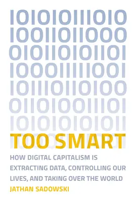 Troppo intelligente: come il capitalismo digitale sta estraendo dati, controllando le nostre vite e conquistando il mondo - Too Smart: How Digital Capitalism Is Extracting Data, Controlling Our Lives, and Taking Ove R the World