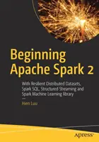 Iniziare Apache Spark 2: con dataset distribuiti resilienti, Spark Sql, Streaming strutturato e Spark Machine Learning Library - Beginning Apache Spark 2: With Resilient Distributed Datasets, Spark Sql, Structured Streaming and Spark Machine Learning Library