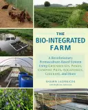 L'azienda agricola biointegrata: Un sistema rivoluzionario basato sulla permacultura che utilizza serre, stagni, cumuli di compost, acquaponica, polli e molto altro ancora. - The Bio-Integrated Farm: A Revolutionary Permaculture-Based System Using Greenhouses, Ponds, Compost Piles, Aquaponics, Chickens, and More