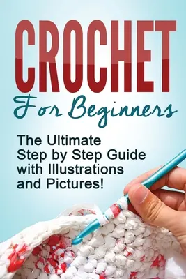Uncinetto: Uncinetto per principianti: La guida definitiva passo dopo passo con illustrazioni e immagini! - Crochet: Crochet for Beginners: The Ultimate Step by Step Guide with Illustrations and Pictures!