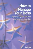 Come gestire il vostro capo: sviluppare un rapporto di lavoro perfetto - How to Manage Your Boss - developing the perfect working relationship