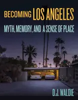 Diventare Los Angeles: Mito, memoria e senso del luogo - Becoming Los Angeles: Myth, Memory, and a Sense of Place