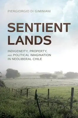Terre senzienti: Indigeneità, proprietà e immaginazione politica nel Cile neoliberale - Sentient Lands: Indigeneity, Property, and Political Imagination in Neoliberal Chile