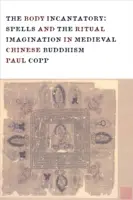 Il corpo incantatore: Incantesimi e immaginazione rituale nel buddismo cinese medievale - The Body Incantatory: Spells and the Ritual Imagination in Medieval Chinese Buddhism