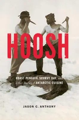 Hoosh: Pinguino arrosto, giorno dello scorbuto e altre storie di cucina antartica - Hoosh: Roast Penguin, Scurvy Day, and Other Stories of Antarctic Cuisine