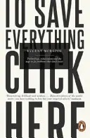Per salvare tutto, clicca qui - Tecnologia, soluzionismo e l'impulso a risolvere problemi che non esistono - To Save Everything, Click Here - Technology, Solutionism, and the Urge to Fix Problems that Don't Exist