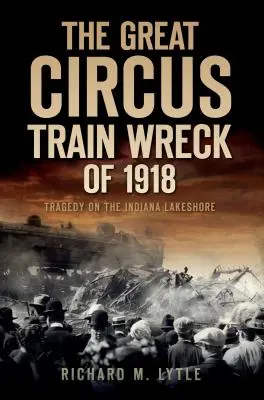 Il grande naufragio del treno del circo del 1918: Tragedia lungo la costa dei laghi dell'Indiana - The Great Circus Train Wreck of 1918: Tragedy Along the Indiana Lakeshore