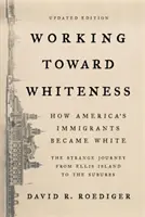 Lavorare verso la bianchezza: Come gli immigrati d'America sono diventati bianchi: Lo strano viaggio da Ellis Island alle periferie - Working Toward Whiteness: How America's Immigrants Became White: The Strange Journey from Ellis Island to the Suburbs