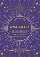 Wishcraft - Una guida completa per principianti alla manifestazione magica per la strega moderna - Wishcraft - A Complete Beginner's Guide to Magickal Manifesting for the Modern Witch