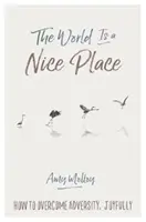 Il mondo è un bel posto: Come superare le avversità con gioia - The World Is a Nice Place: How to Overcome Adversity, Joyfully