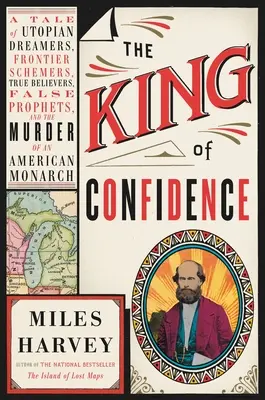 Il re della fiducia: Una storia di sognatori utopici, di pianificatori di frontiera, di veri credenti, di falsi profeti e dell'assassinio di un monarca americano - The King of Confidence: A Tale of Utopian Dreamers, Frontier Schemers, True Believers, False Prophets, and the Murder of an American Monarch