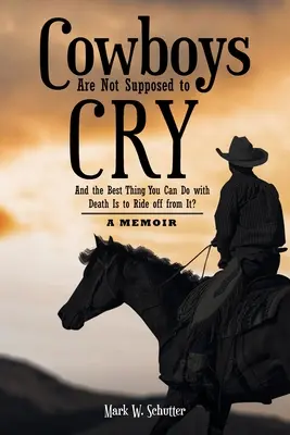 I cowboy non dovrebbero piangere: E la cosa migliore che si possa fare con la morte è cavalcare via da essa: un libro di memorie - Cowboys Are Not Supposed to Cry: And the Best Thing You Can Do with Death Is to Ride off from It?: A Memoir