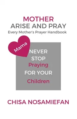Madre, alzati e prega: Il manuale di preghiera di ogni madre - Mother Arise and Pray: Every Mother's Prayer Handbook