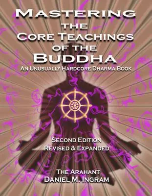 Padroneggiare gli insegnamenti fondamentali del Buddha: Un libro di Dharma insolitamente duro (seconda edizione riveduta e ampliata) - Mastering the Core Teachings of the Buddha: An Unusually Hardcore Dharma Book (Second Edition Revised and Expanded)