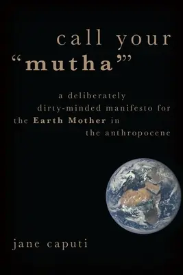 Chiama la tua “Mutha”: Un manifesto deliberatamente sporco per la Terra Madre nell'Antropocene - Call Your 'Mutha'': A Deliberately Dirty-Minded Manifesto for the Earth Mother in the Anthropocene