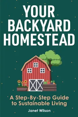 Il vostro giardino domestico: Una guida passo passo per una vita sostenibile - Your Backyard Homestead: A Step-By-Step Guide to Sustainable Living