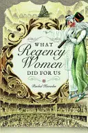 Ciò che le donne della Reggenza hanno fatto per noi - What Regency Women Did for Us
